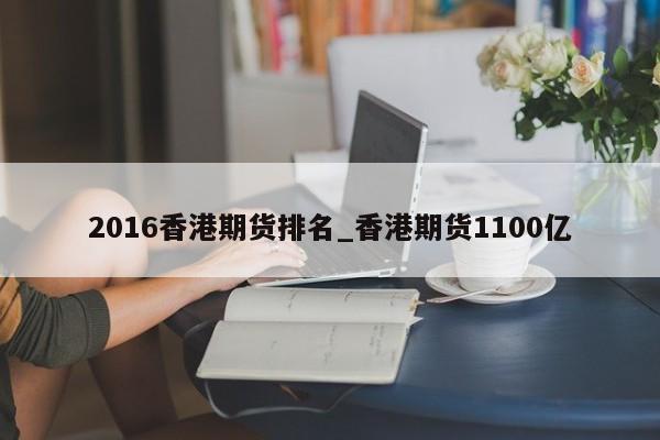 2016香港期货排名_香港期货1100亿